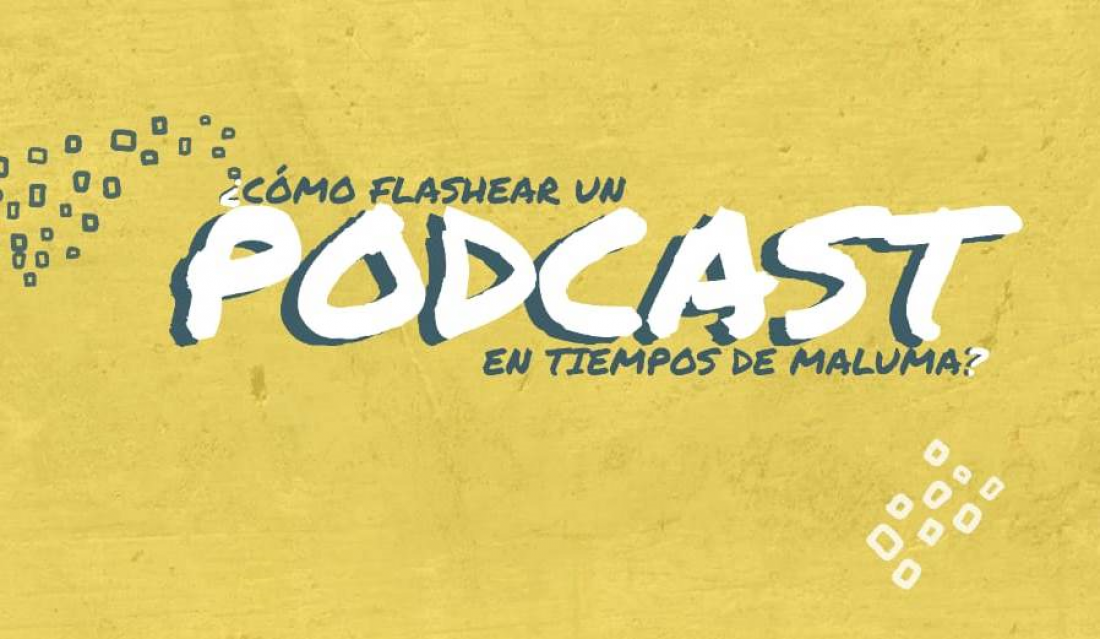¿Cómo flashear un "podcast" en tiempos de Maluma?